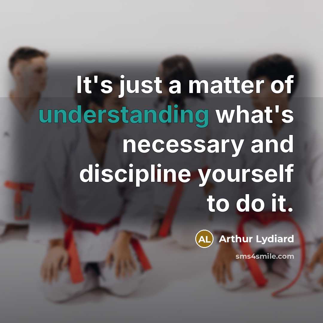 “It's just a matter of understanding what's necessary and discipline…” quote by Arthur Lydiard