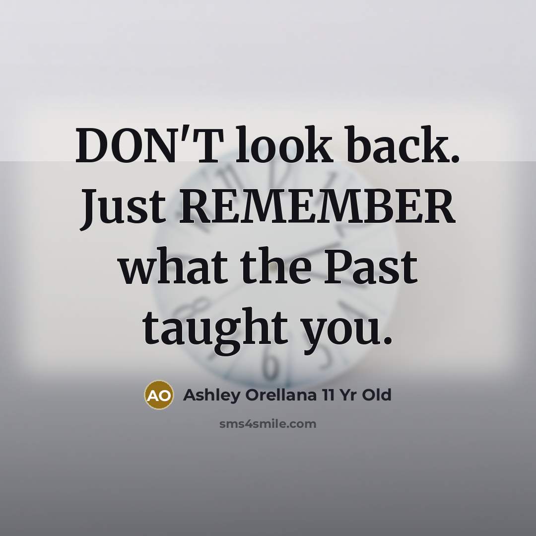 “DON'T look back. Just REMEMBER what the Past taught you.…” quote by Ashley Orellana 11 Yr Old