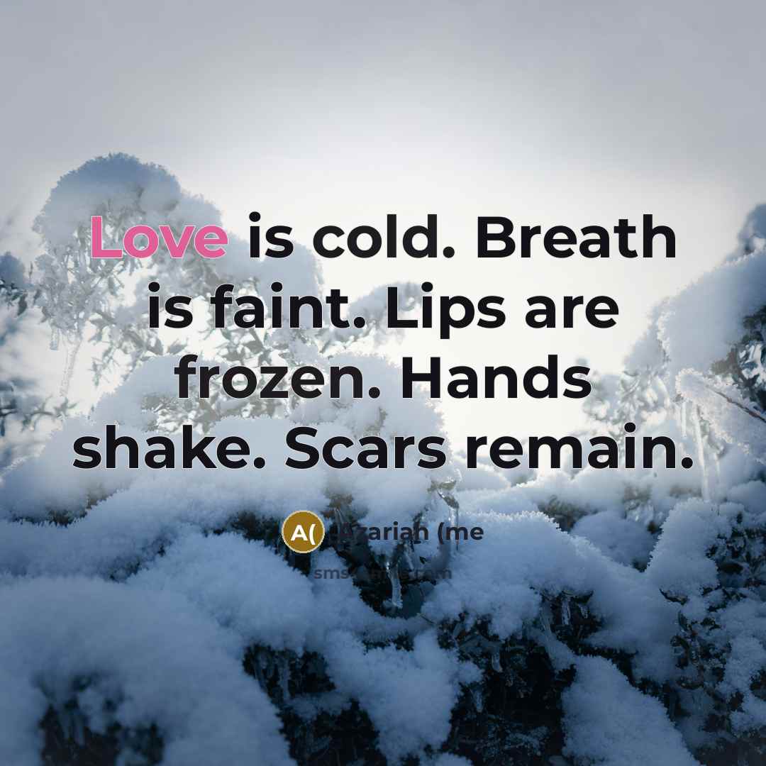 “Love is cold. Breath is faint. Lips are frozen. Hands shake. Scars remain.” quote by Azariah (me