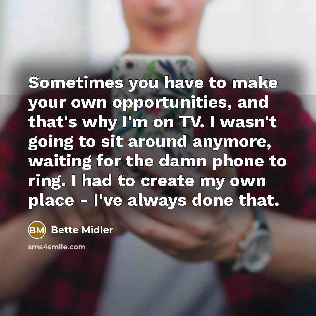 “Sometimes you have to make your own opportunities, and that's…” quote by Bette Midler