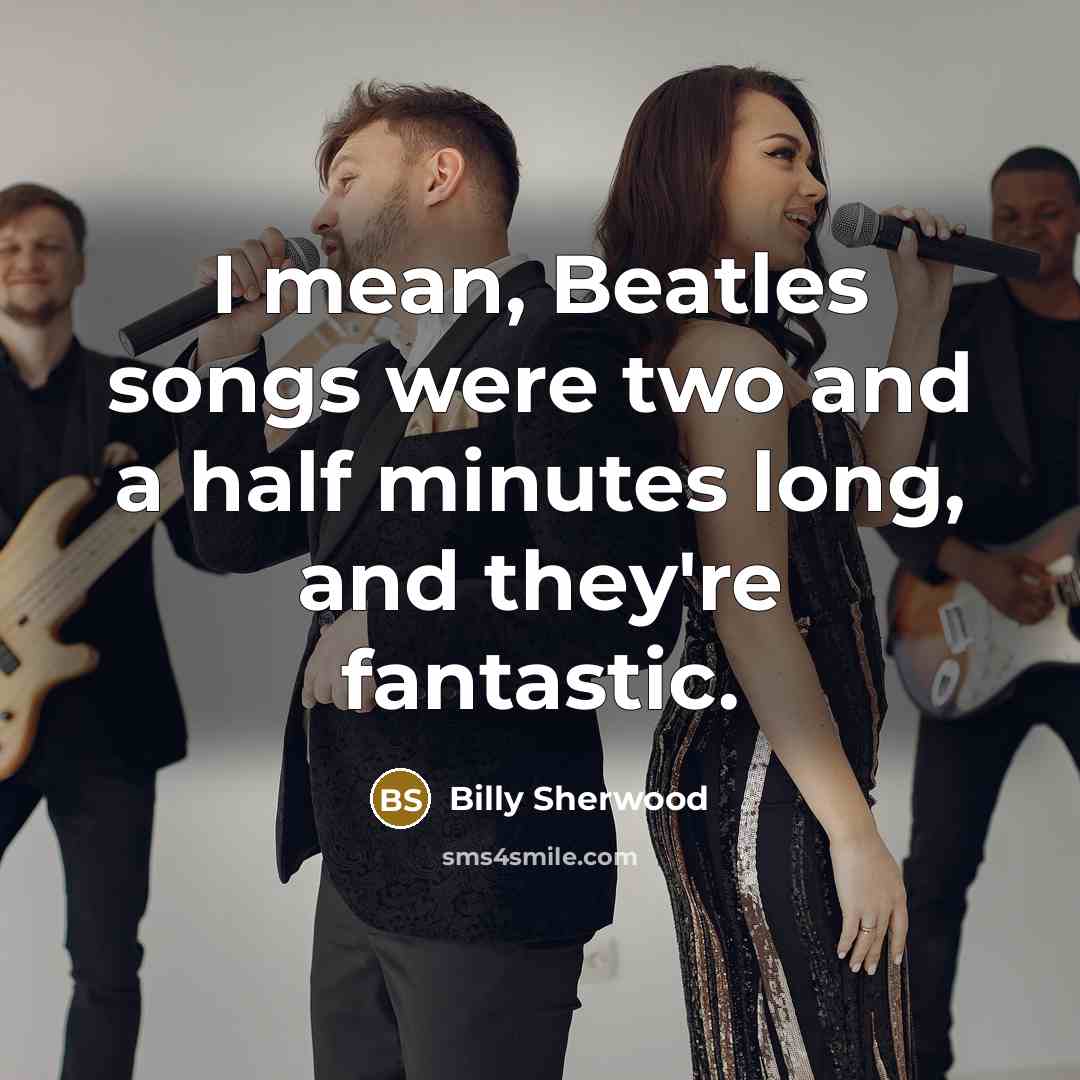 “I mean, Beatles songs were two and a half minutes long, and they're fantastic.” quote by Billy Sherwood