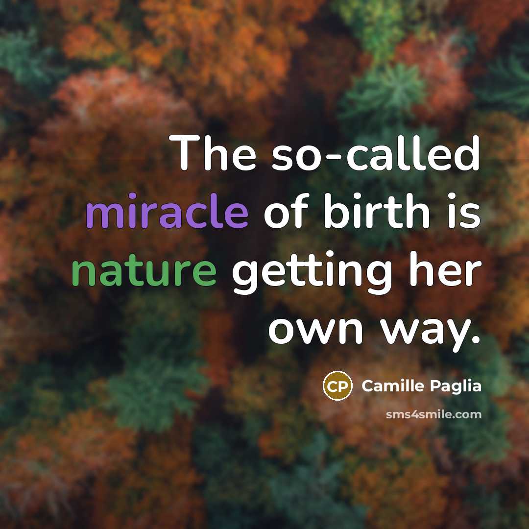 “The so-called miracle of birth is nature getting her own…” quote by Camille Paglia