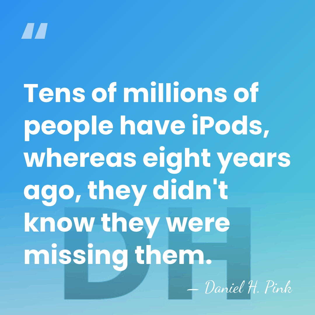 Tens of millions of people have iPods, whereas eight years ago, they&hellip; - Daniel H. Pink