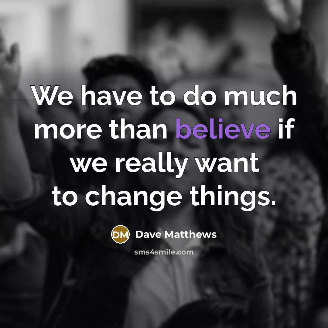 “We have to do much more than believe if we…” quote by Dave Matthews