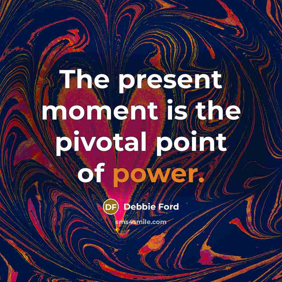 “The present moment is the pivotal point of power.…” quote by Debbie Ford