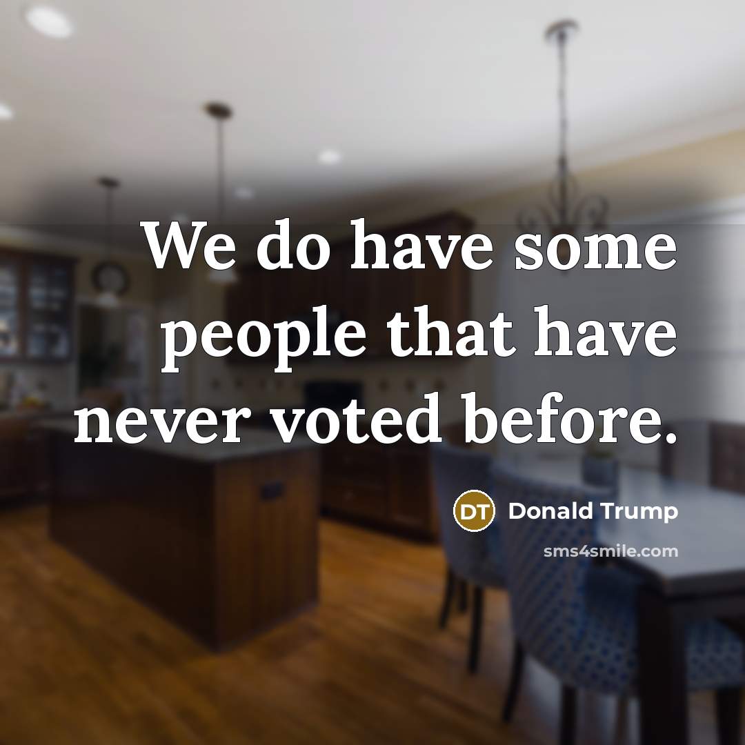 “We do have some people that have never voted before.…” quote by Donald Trump
