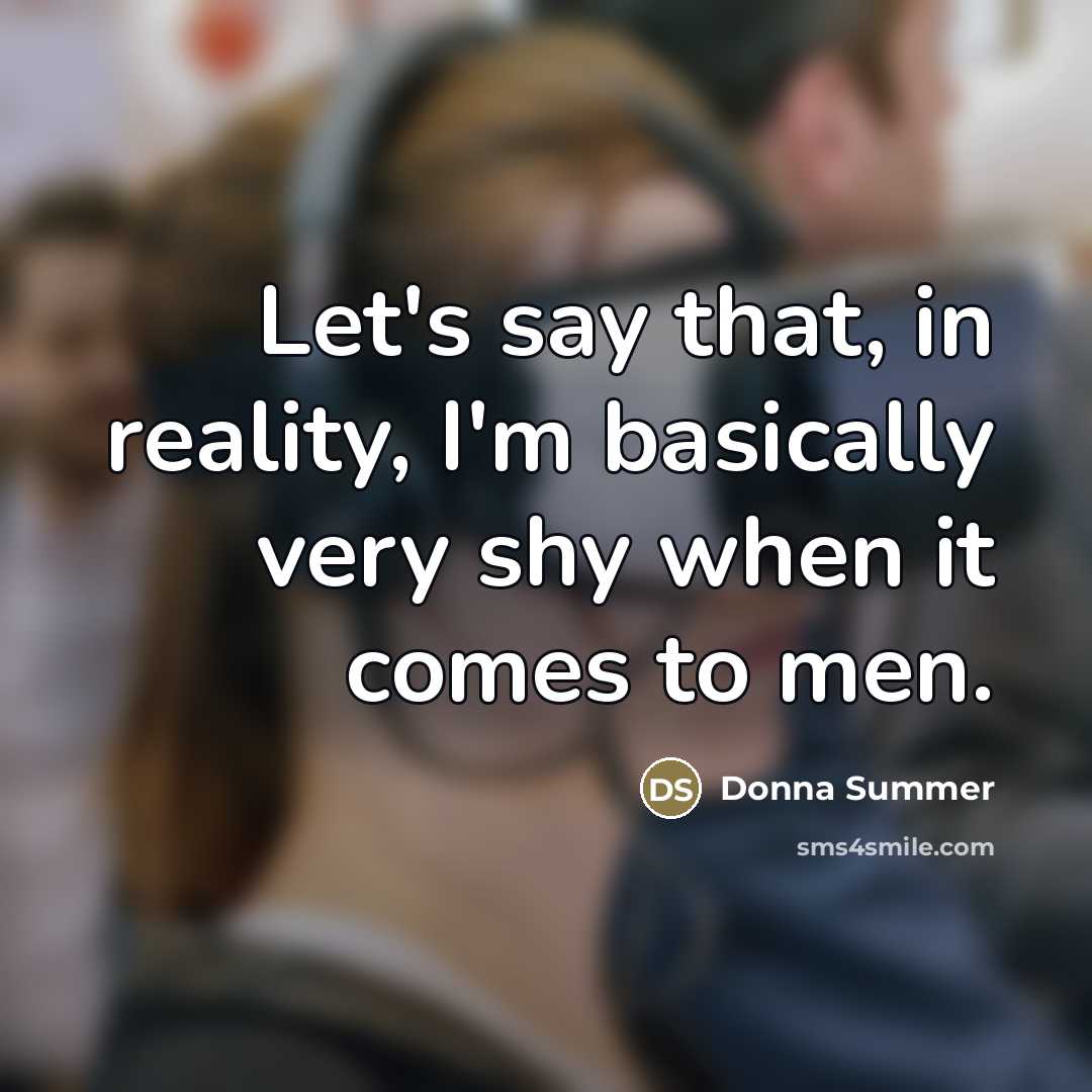 “Let's say that, in reality, I'm basically very shy when…” quote by Donna Summer