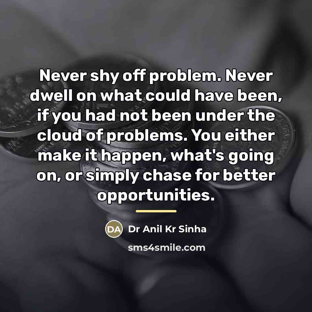 “Never shy off problem. Never dwell on what could have…” quote by Dr Anil Kr Sinha