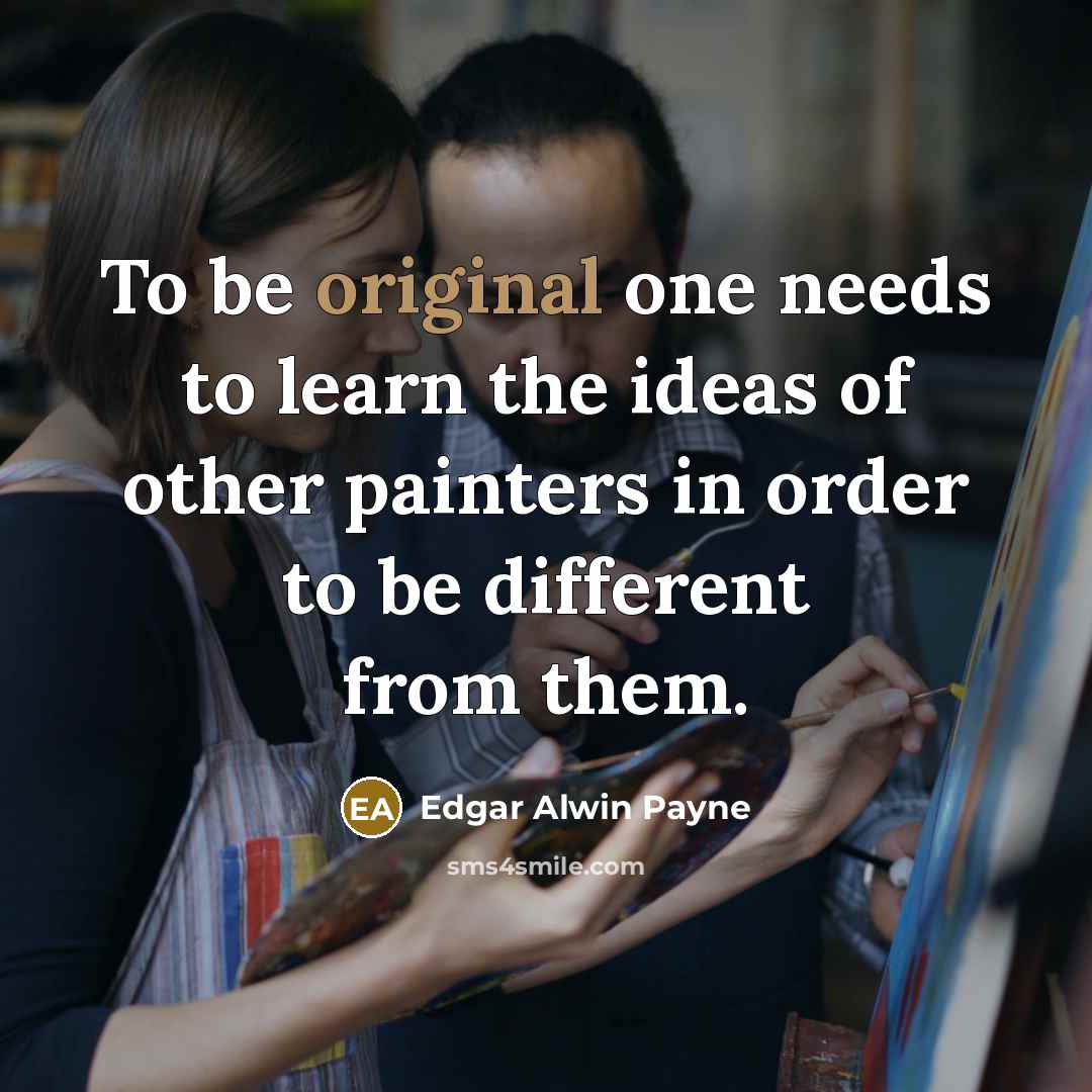 “To be original one needs to learn the ideas of other painters in order to be different from them.” quote by Edgar Alwin Payne