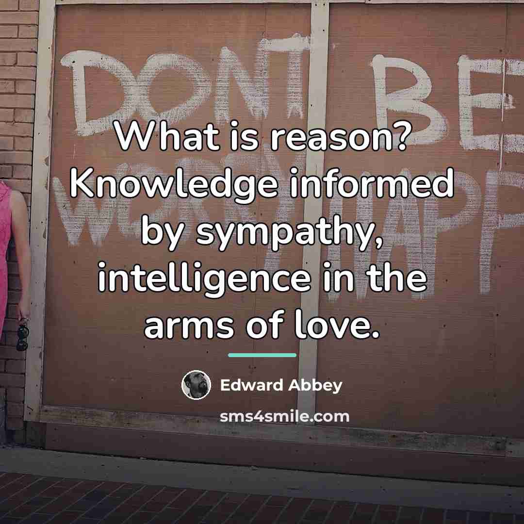 “What is reason? Knowledge informed by sympathy, intelligence in the…” quote by Edward Abbey