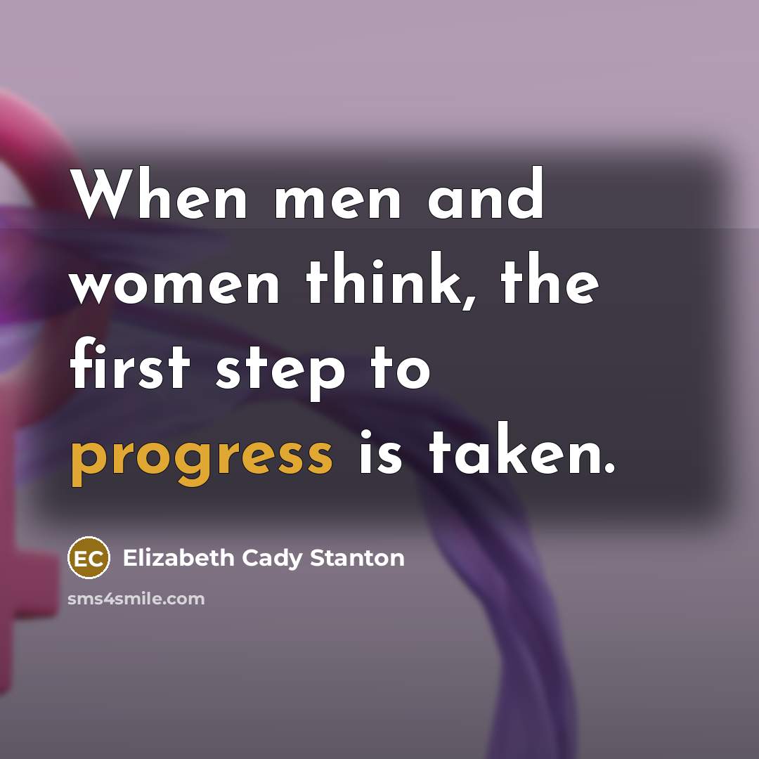 “When men and women think, the first step to progress is taken.” quote by Elizabeth Cady Stanton