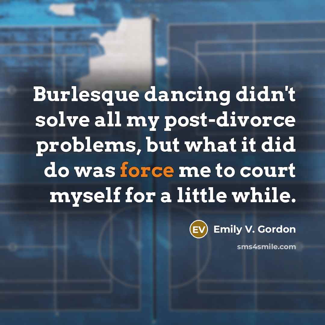 “Burlesque dancing didn't solve all my post-divorce problems, but what…” quote by Emily V. Gordon