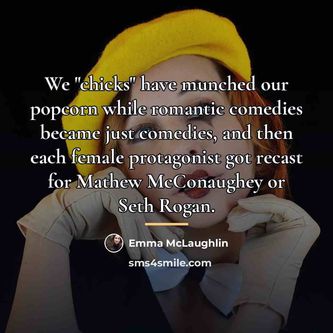 “We "chicks" have munched our popcorn while romantic comedies became…” quote by Emma McLaughlin