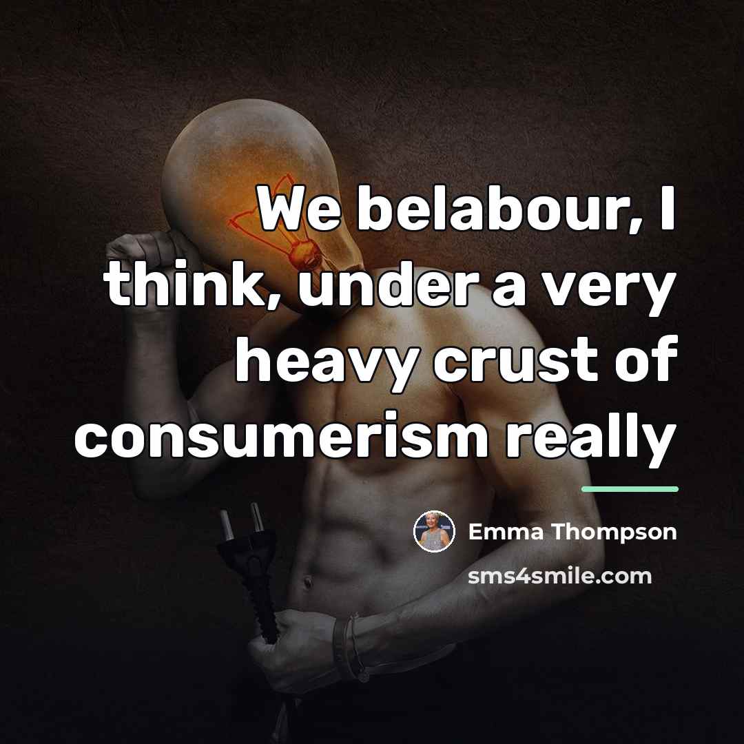 “We belabour, I think, under a very heavy crust of…” quote by Emma Thompson
