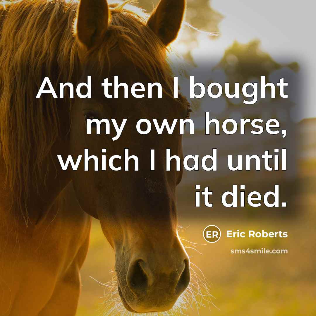 “And then I bought my own horse, which I had…” quote by Eric Roberts