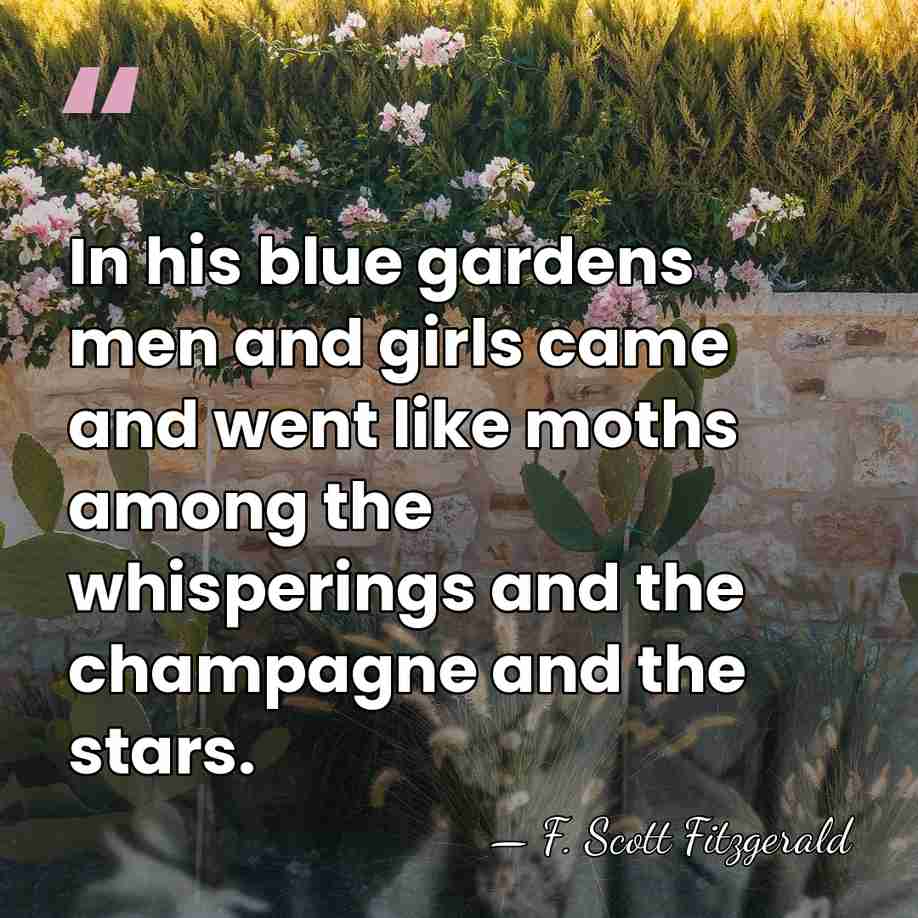 In his blue gardens men and girls came and went like moths&hellip; - F. Scott Fitzgerald