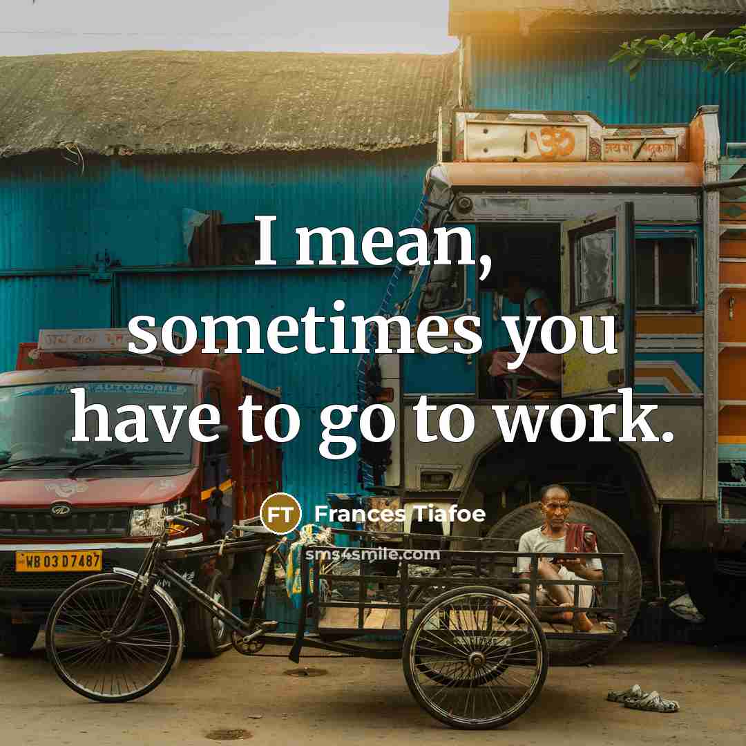 “I mean, sometimes you have to go to work.…” quote by Frances Tiafoe