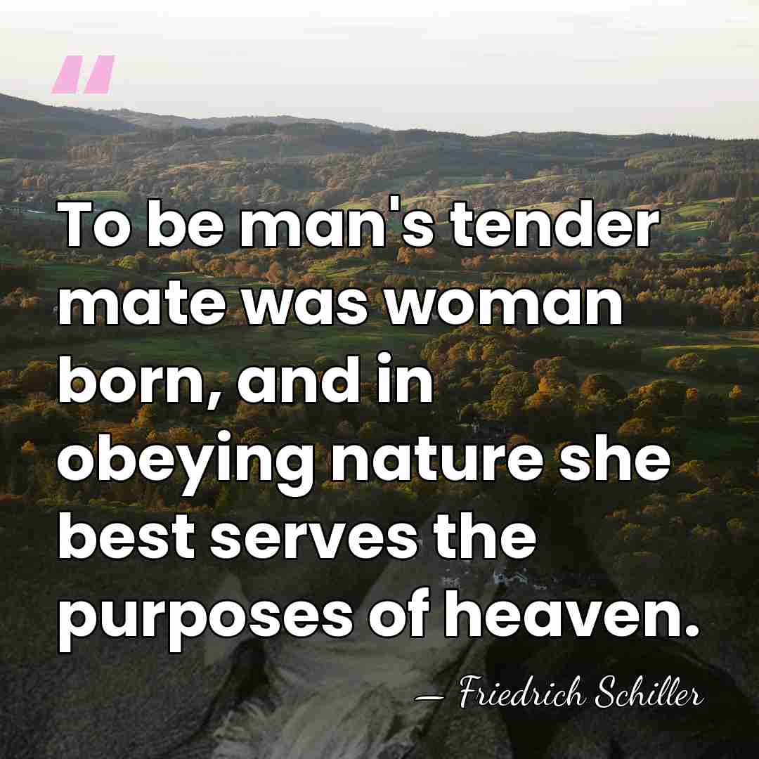 To be man's tender mate was woman born, and in obeying nature&hellip; - Friedrich Schiller