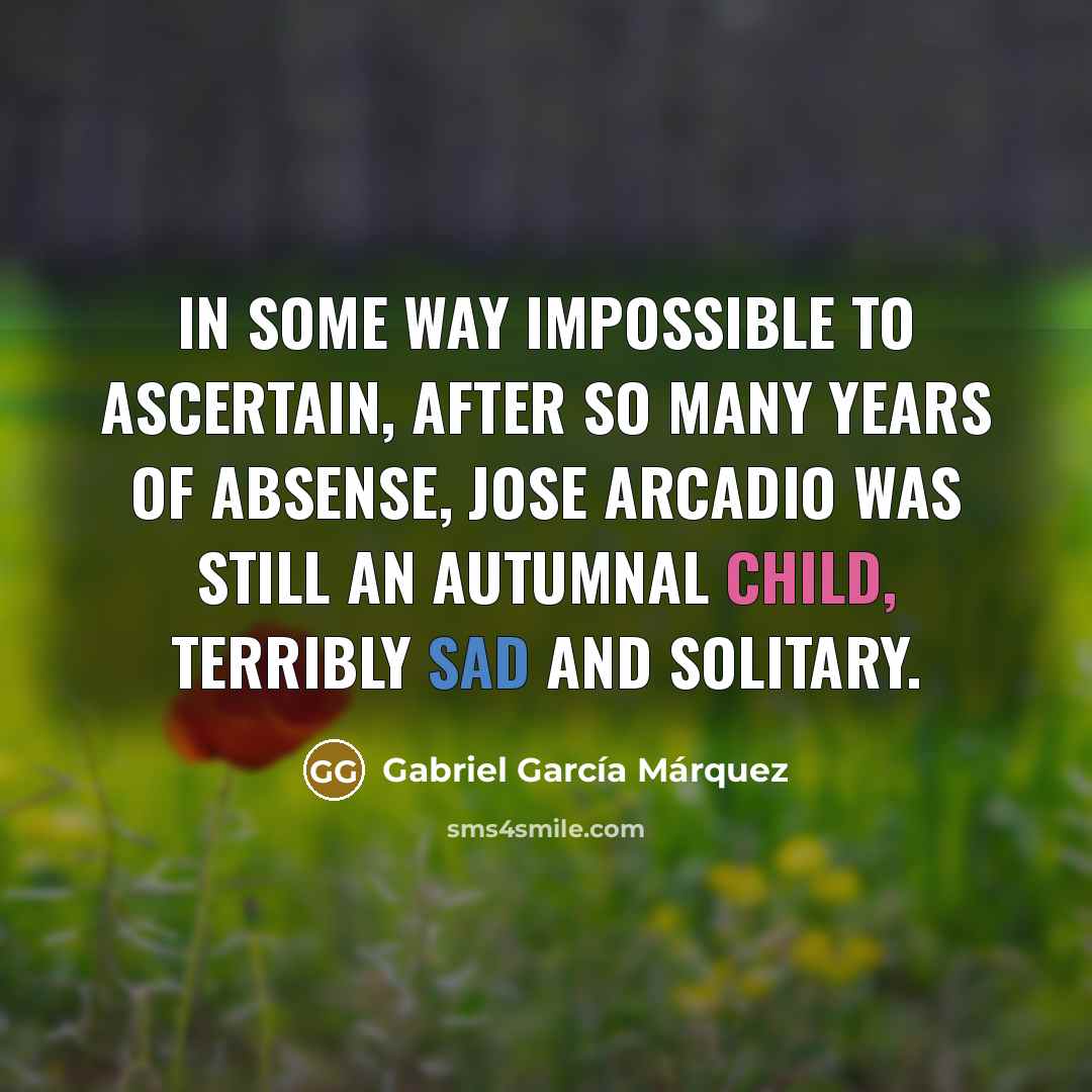 “In some way impossible to ascertain, after so many years…” quote by Gabriel Garcia Marquez