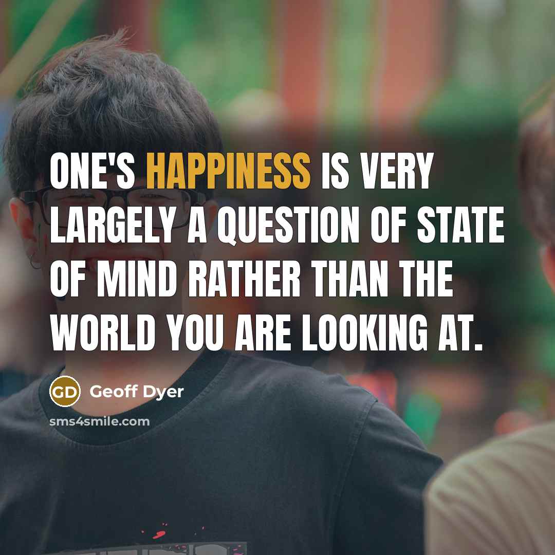 “One's happiness is very largely a question of state of…” quote by Geoff Dyer