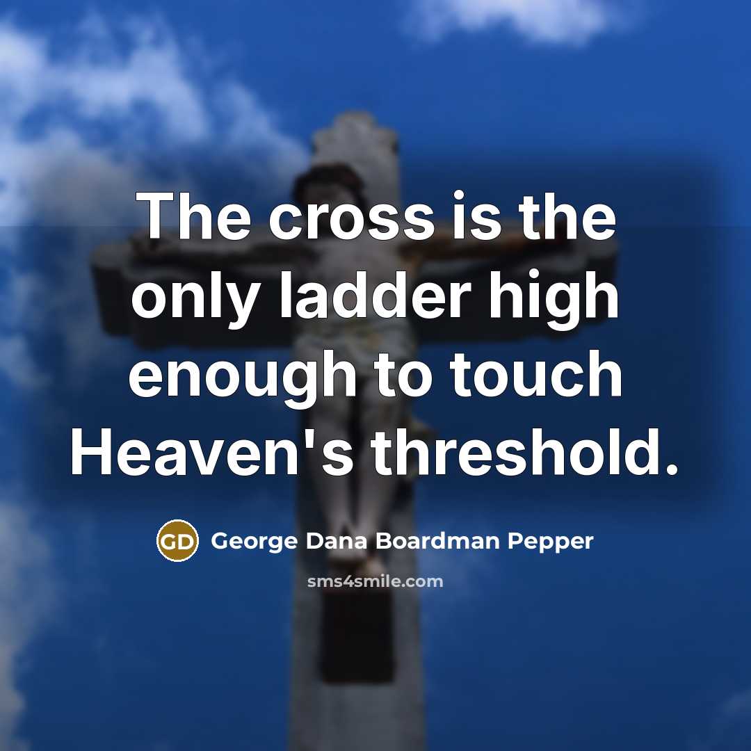 “The cross is the only ladder high enough to touch Heaven's threshold.” quote by George Dana Boardman Pepper