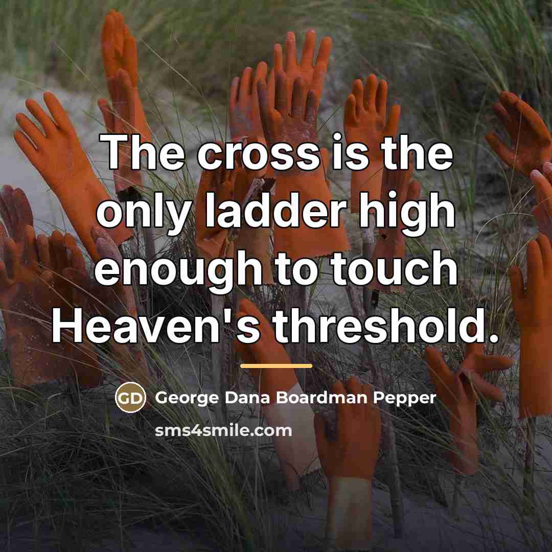 “The cross is the only ladder high enough to touch…” quote by George Dana Boardman Pepper