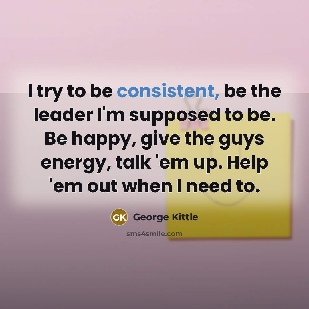 “I try to be consistent, be the leader I'm supposed…” quote by George Kittle