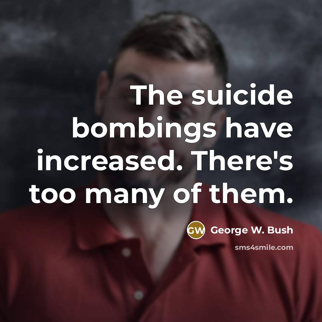 “The suicide bombings have increased. There's too many of them.…” quote by George W. Bush