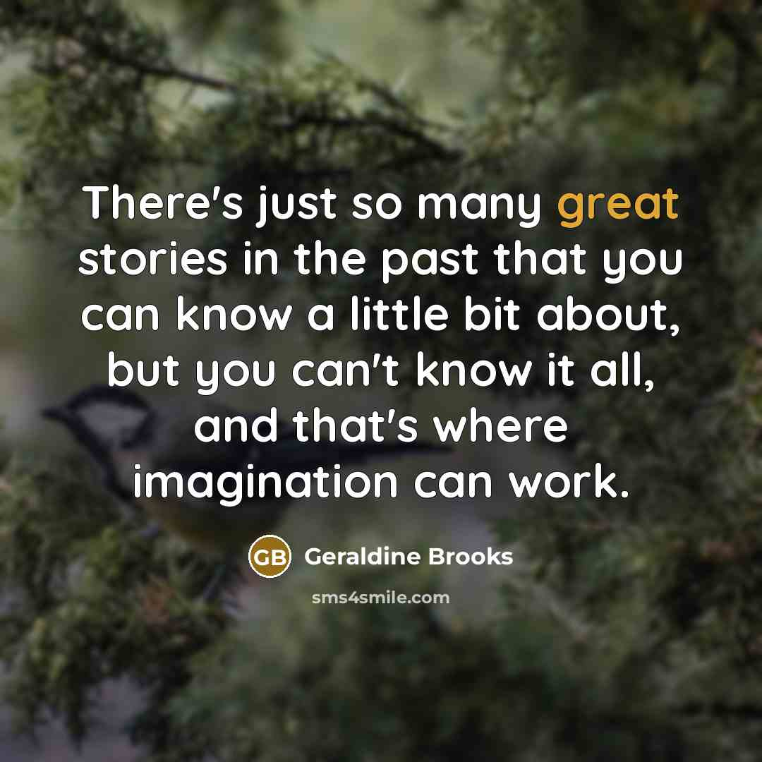 “There's just so many great stories in the past that…” quote by Geraldine Brooks