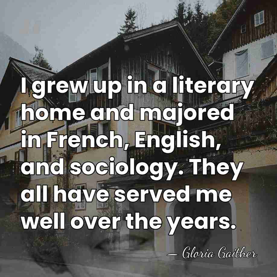 I grew up in a literary home and majored in French, English,&hellip; - Gloria Gaither