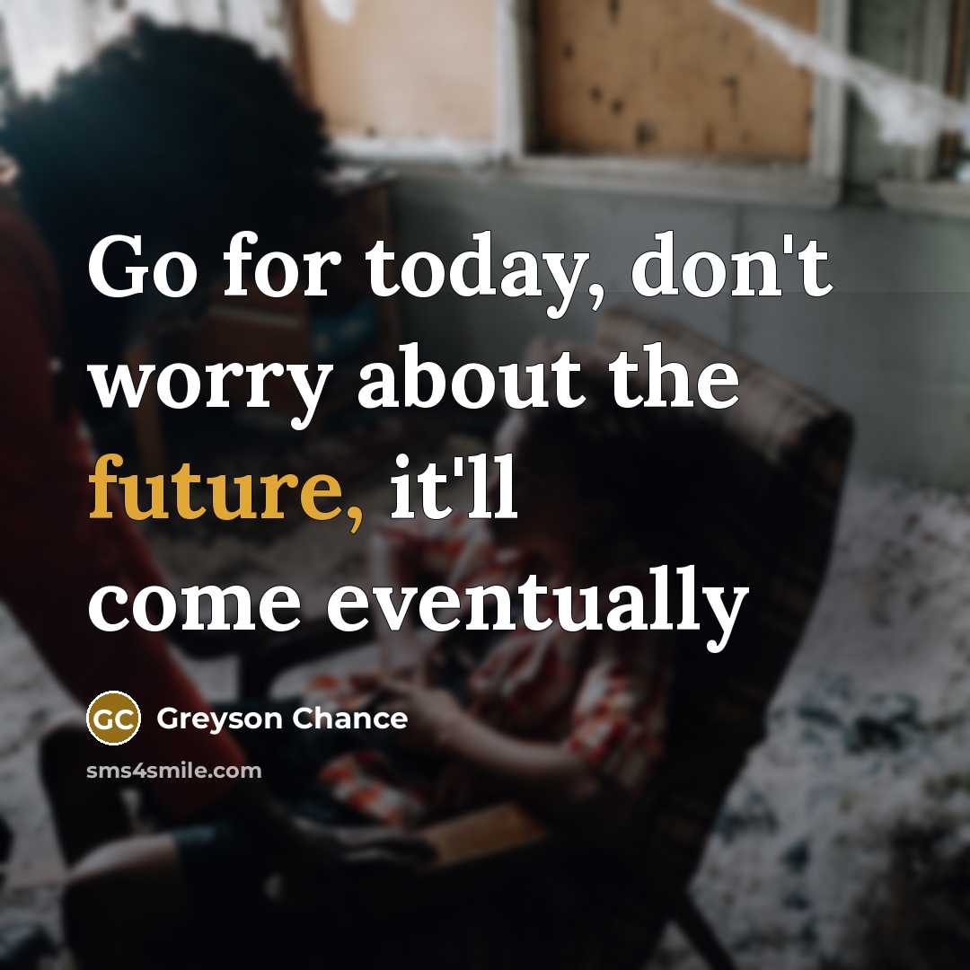 “Go for today, don't worry about the future, it'll come eventually” quote by Greyson Chance