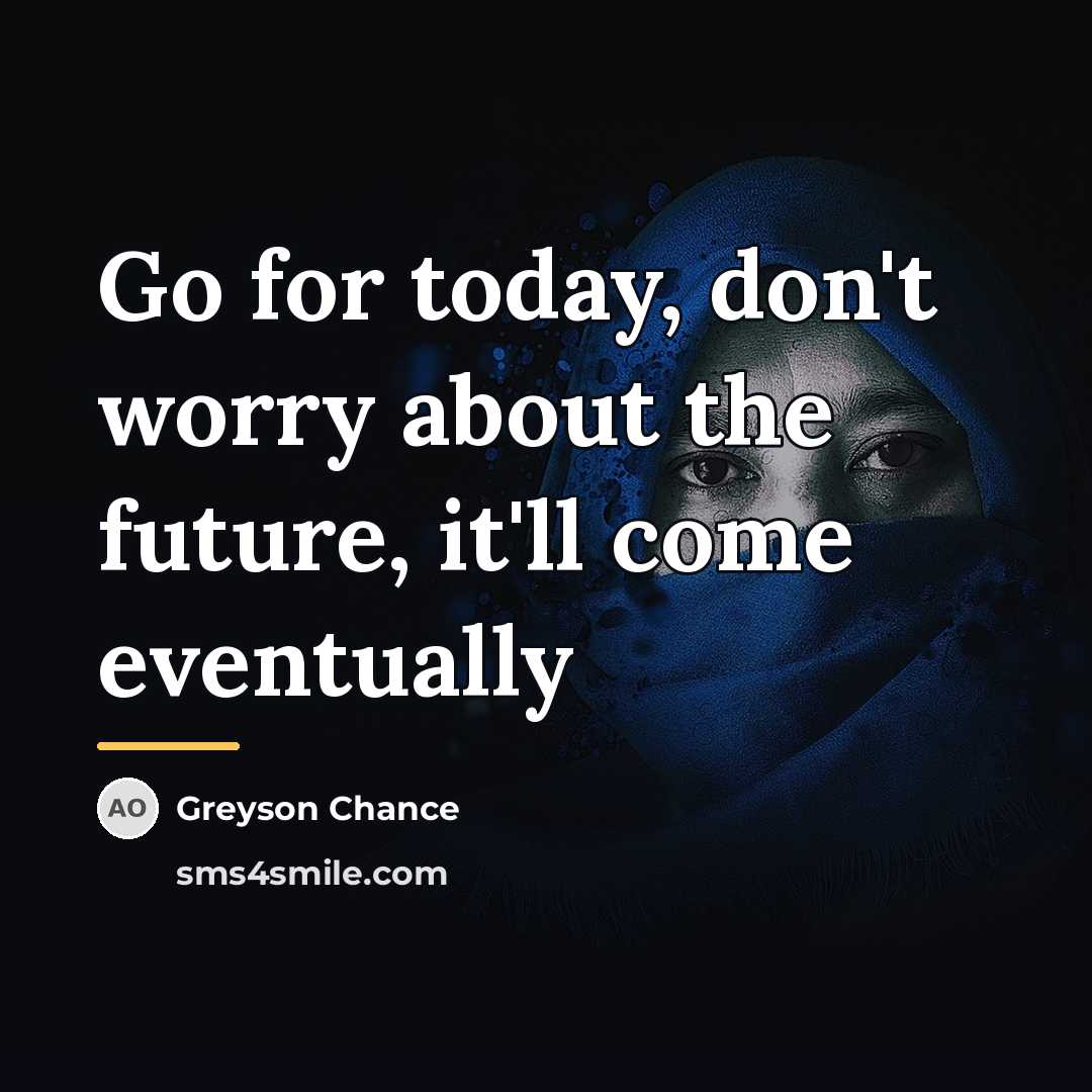 “Go for today, don't worry about the future, it'll come…” quote by Greyson Chance