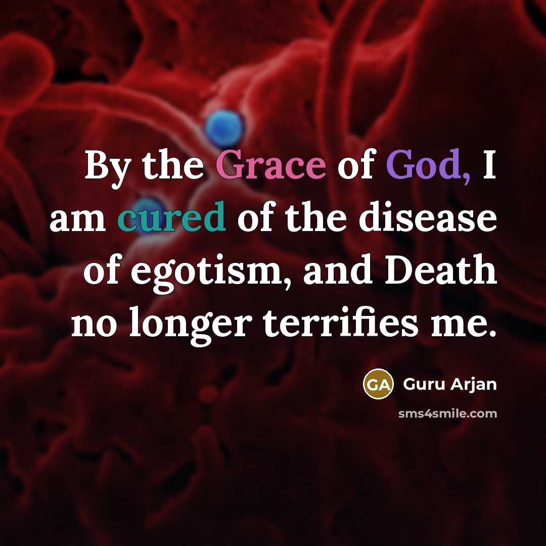 “By the Grace of God, I am cured of the disease of egotism, and Death no longer terrifies me.” quote by Guru Arjan