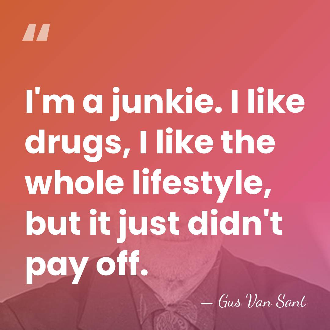 I'm a junkie. I like drugs, I like the whole lifestyle, but&hellip; - Gus Van Sant