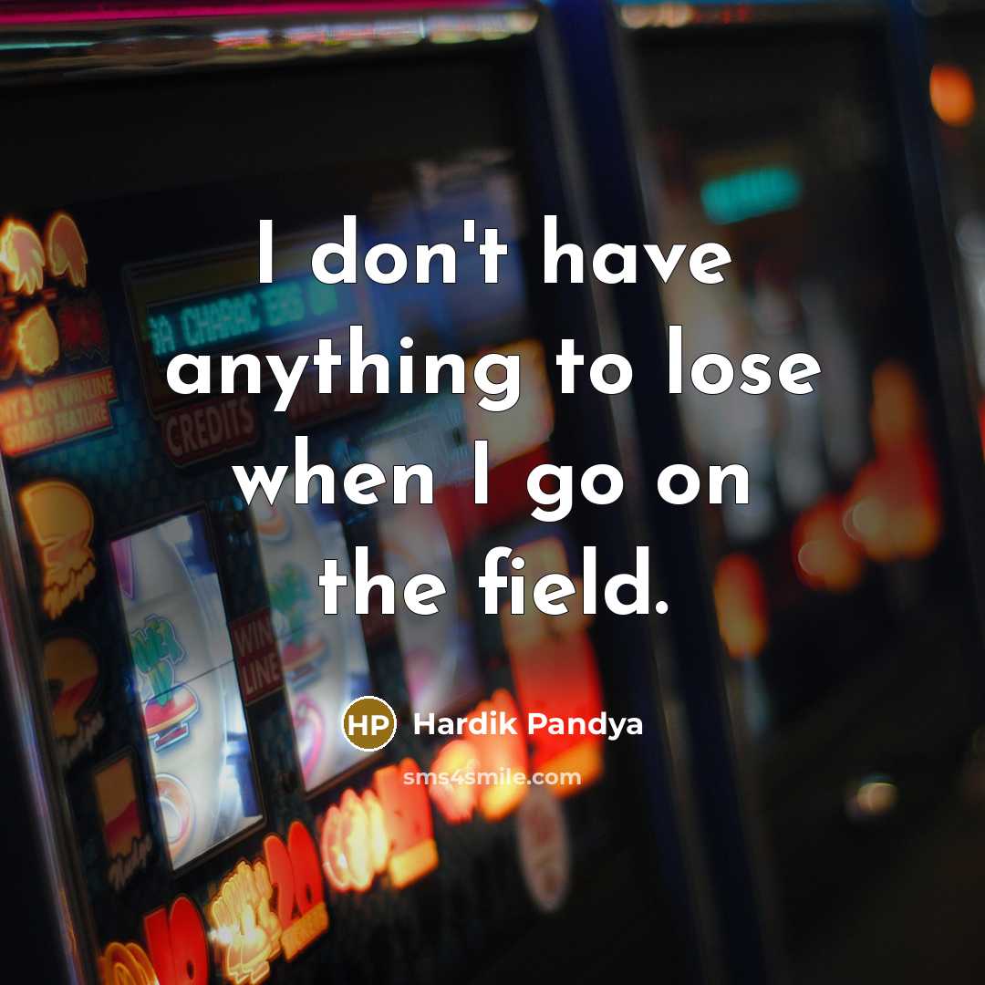 “I don't have anything to lose when I go on…” quote by Hardik Pandya