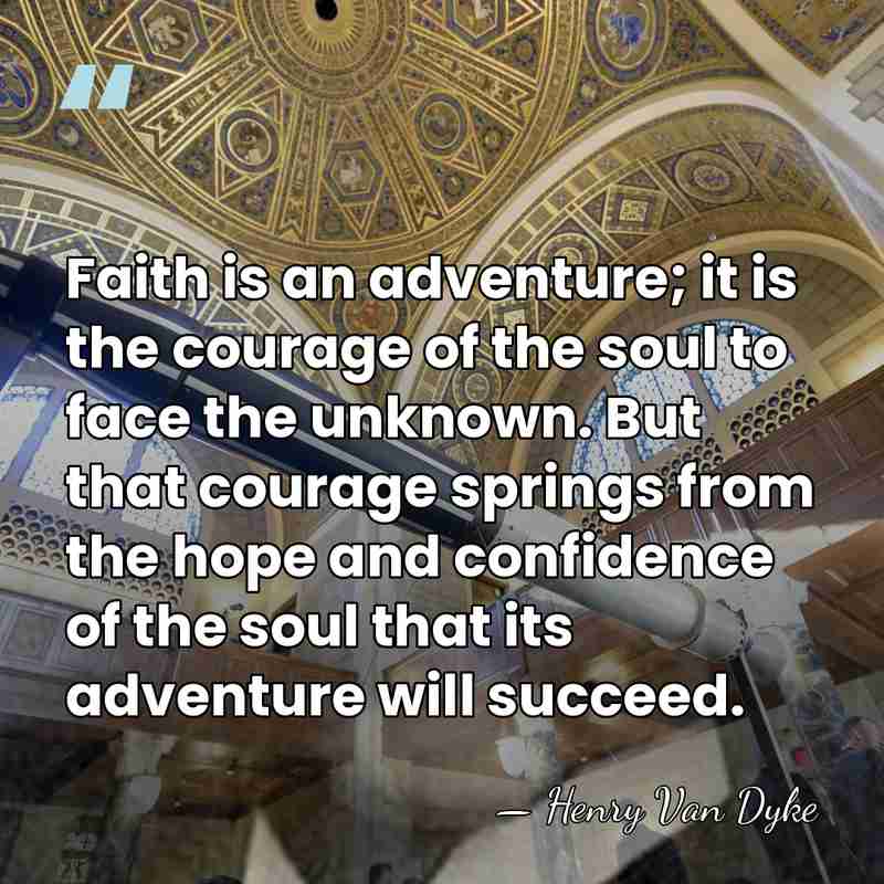 Faith is an adventure; it is the courage of the soul to&hellip; - Henry Van Dyke