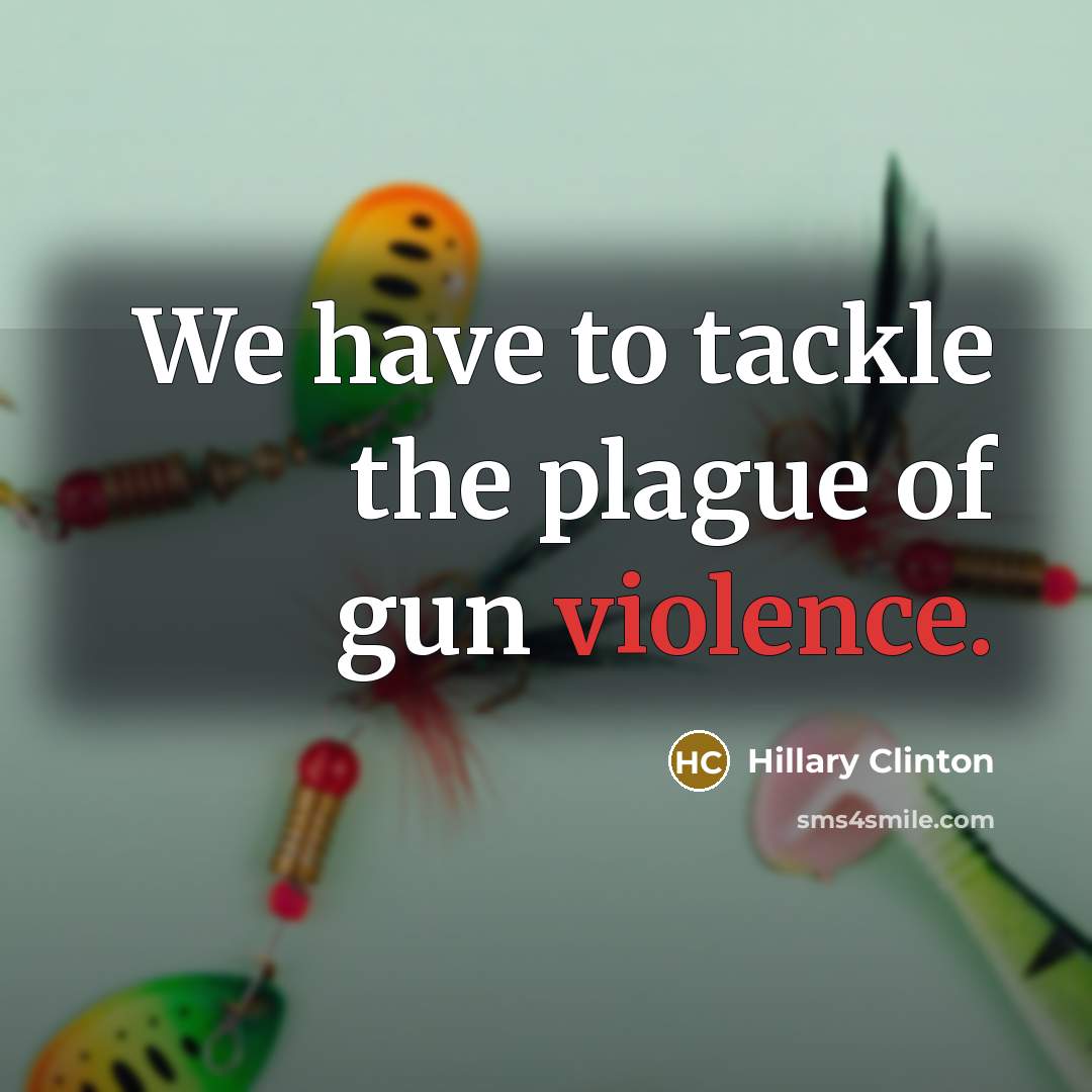 “We have to tackle the plague of gun violence.” quote by Hillary Clinton