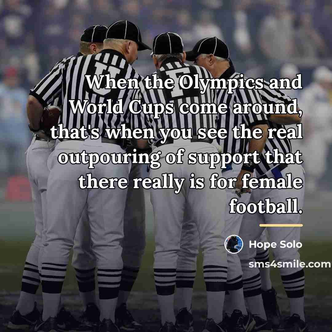 “When the Olympics and World Cups come around, that's when…” quote by Hope Solo