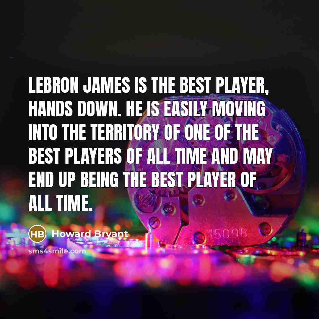 “LeBron James is the best player, hands down. He is…” quote by Howard Bryant