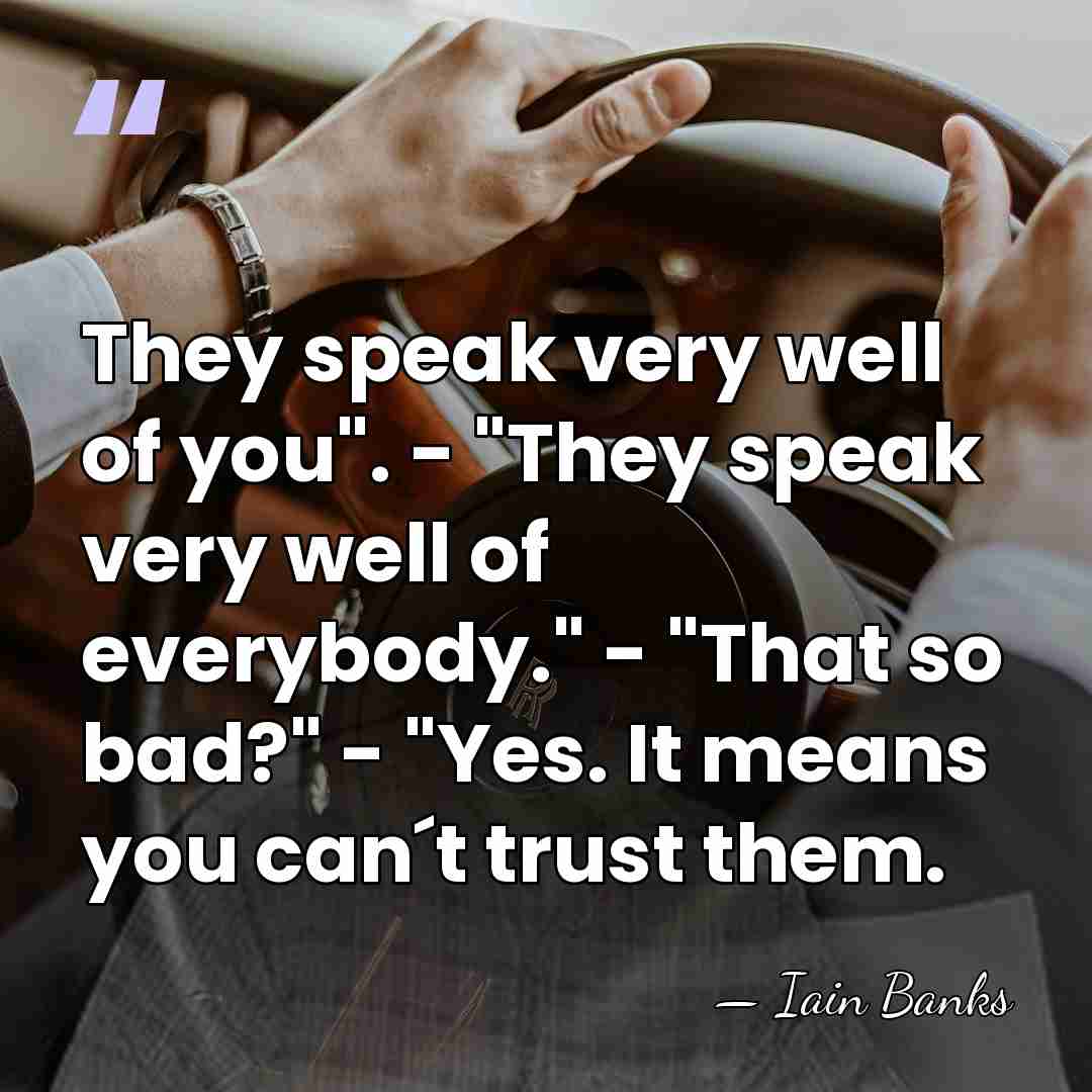 They speak very well of you". - "They speak very well of&hellip; - Iain Banks