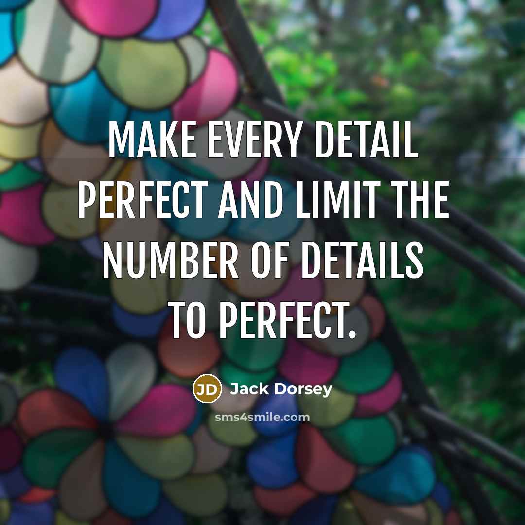 “Make every detail perfect and limit the number of details…” quote by Jack Dorsey