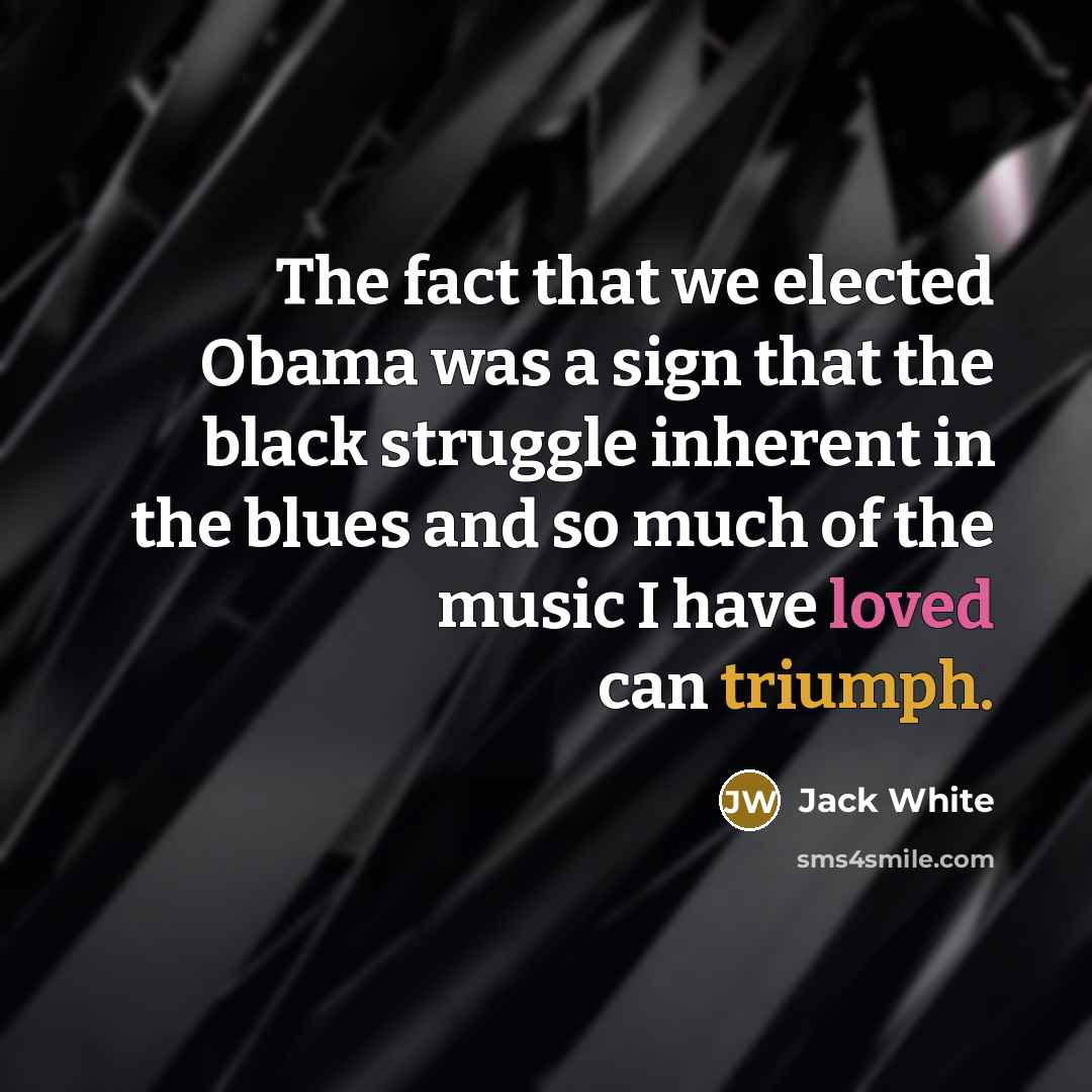 “The fact that we elected Obama was a sign that…” quote by Jack White