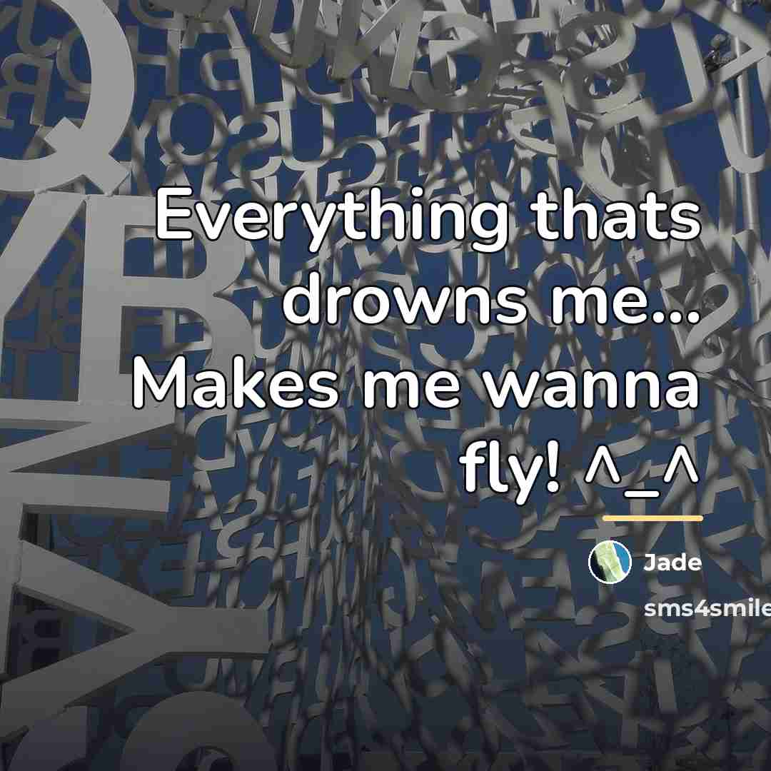 “Everything thats drowns me... Makes me wanna fly! ^_^…” quote by Jade