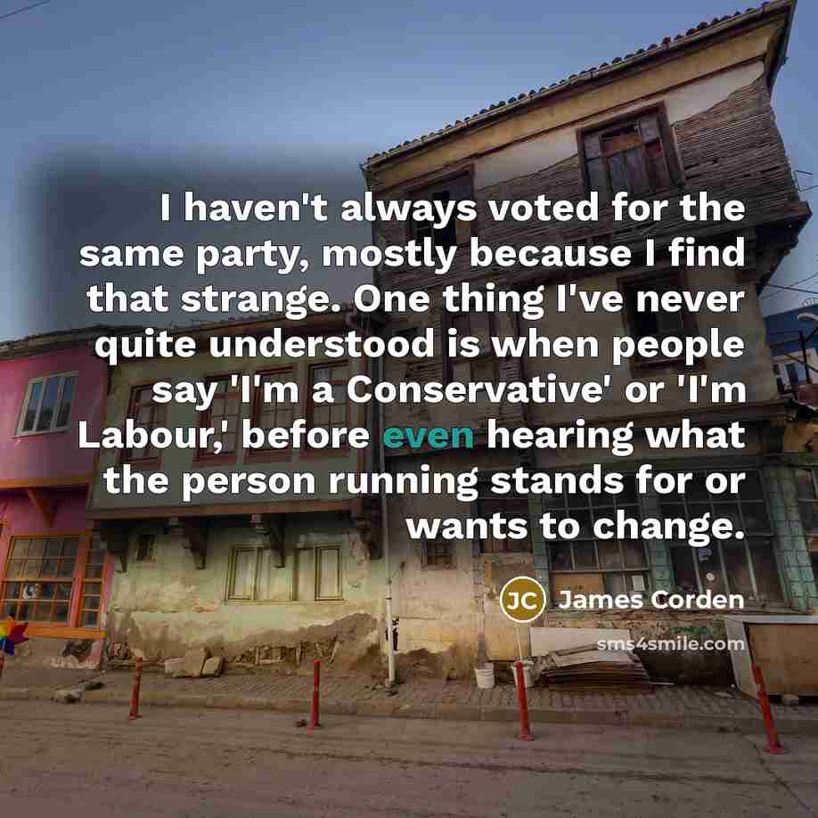 “I haven't always voted for the same party, mostly because…” quote by James Corden