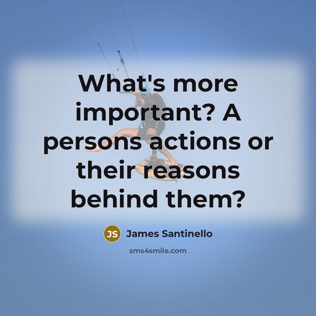 “What's more important? A persons actions or their reasons behind them?” quote by James Santinello