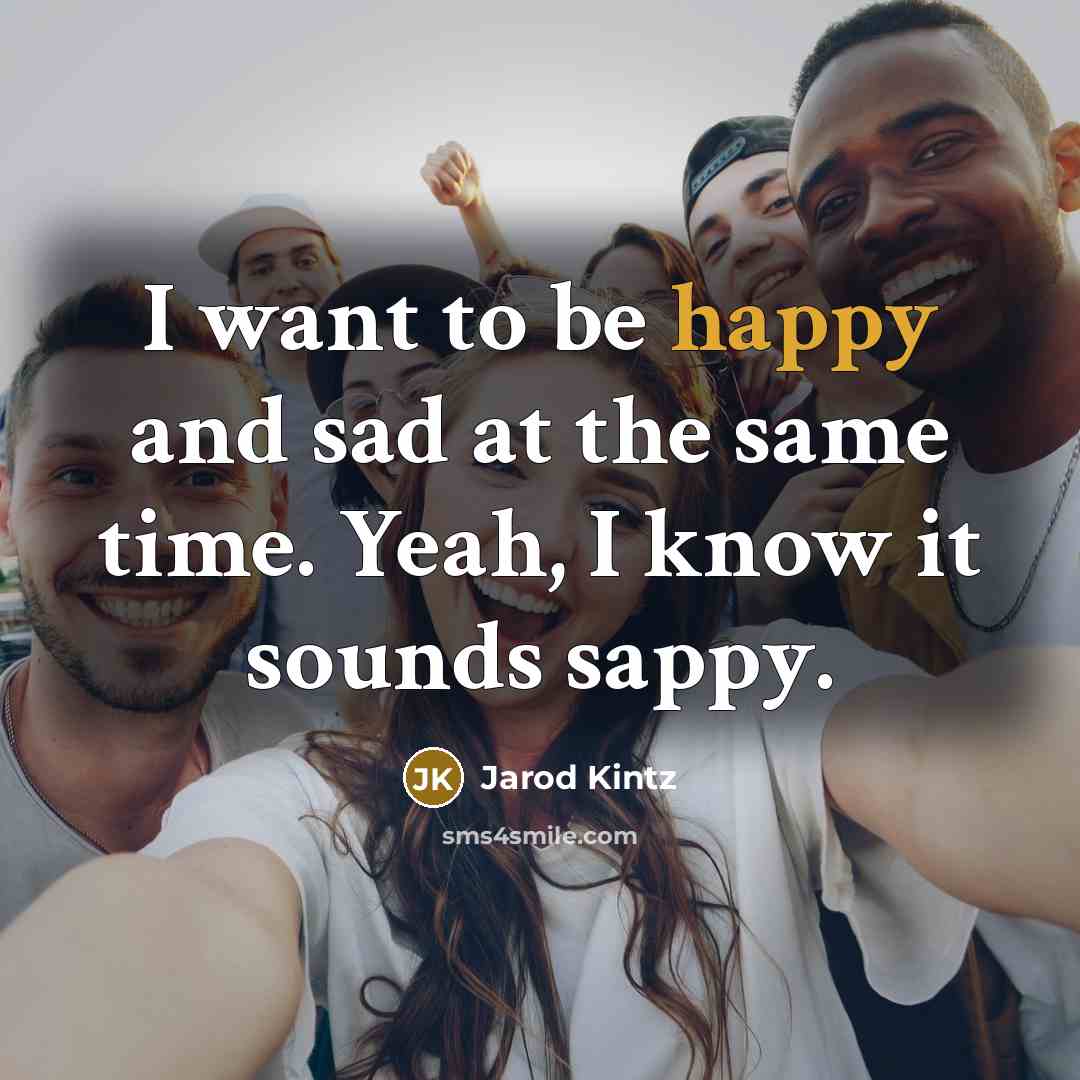 “I want to be happy and sad at the same…” quote by Jarod Kintz