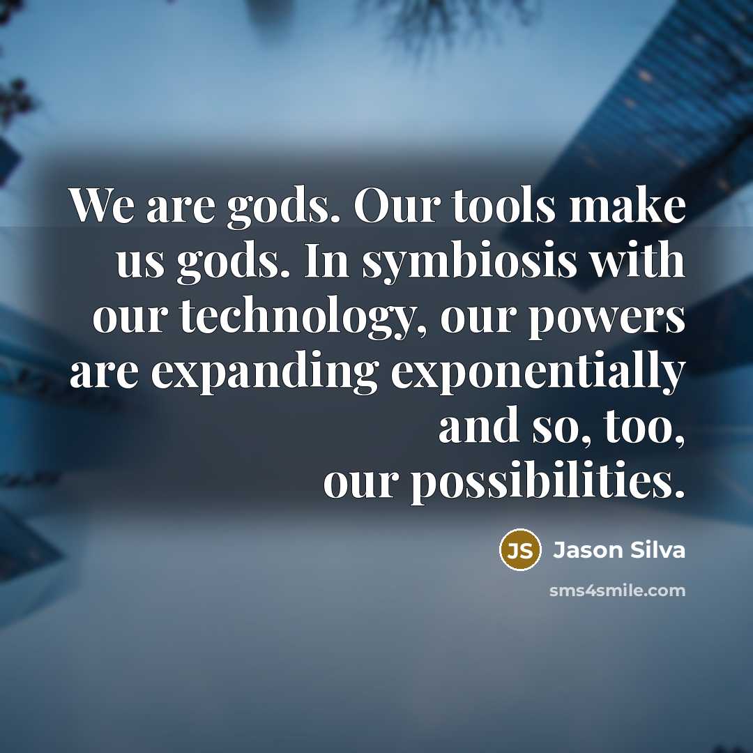 “We are gods. Our tools make us gods. In symbiosis…” quote by Jason Silva