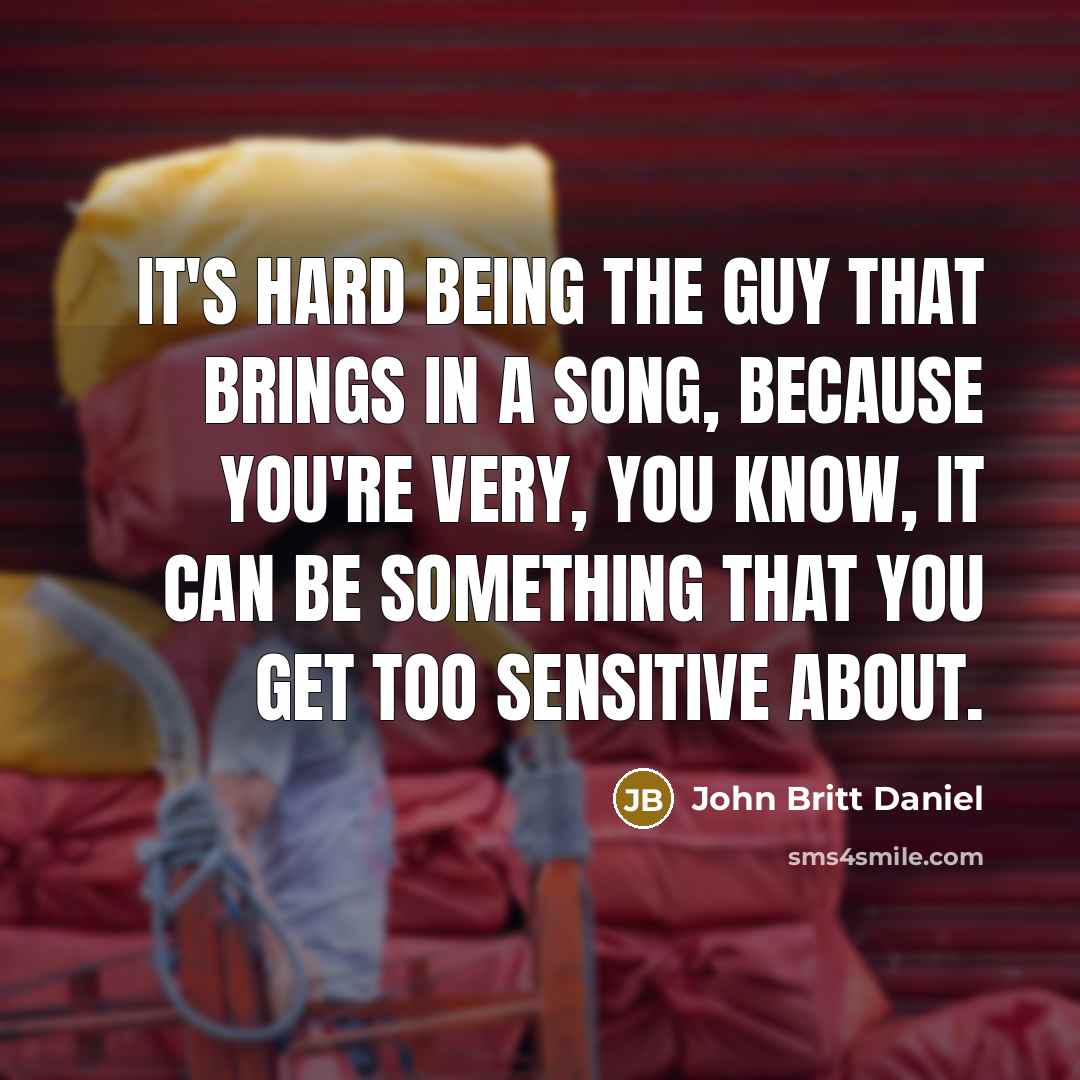 “It's hard being the guy that brings in a song,…” quote by John Britt Daniel