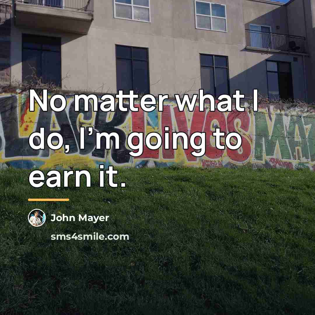 “No matter what I do, I'm going to earn it.…” quote by John Mayer