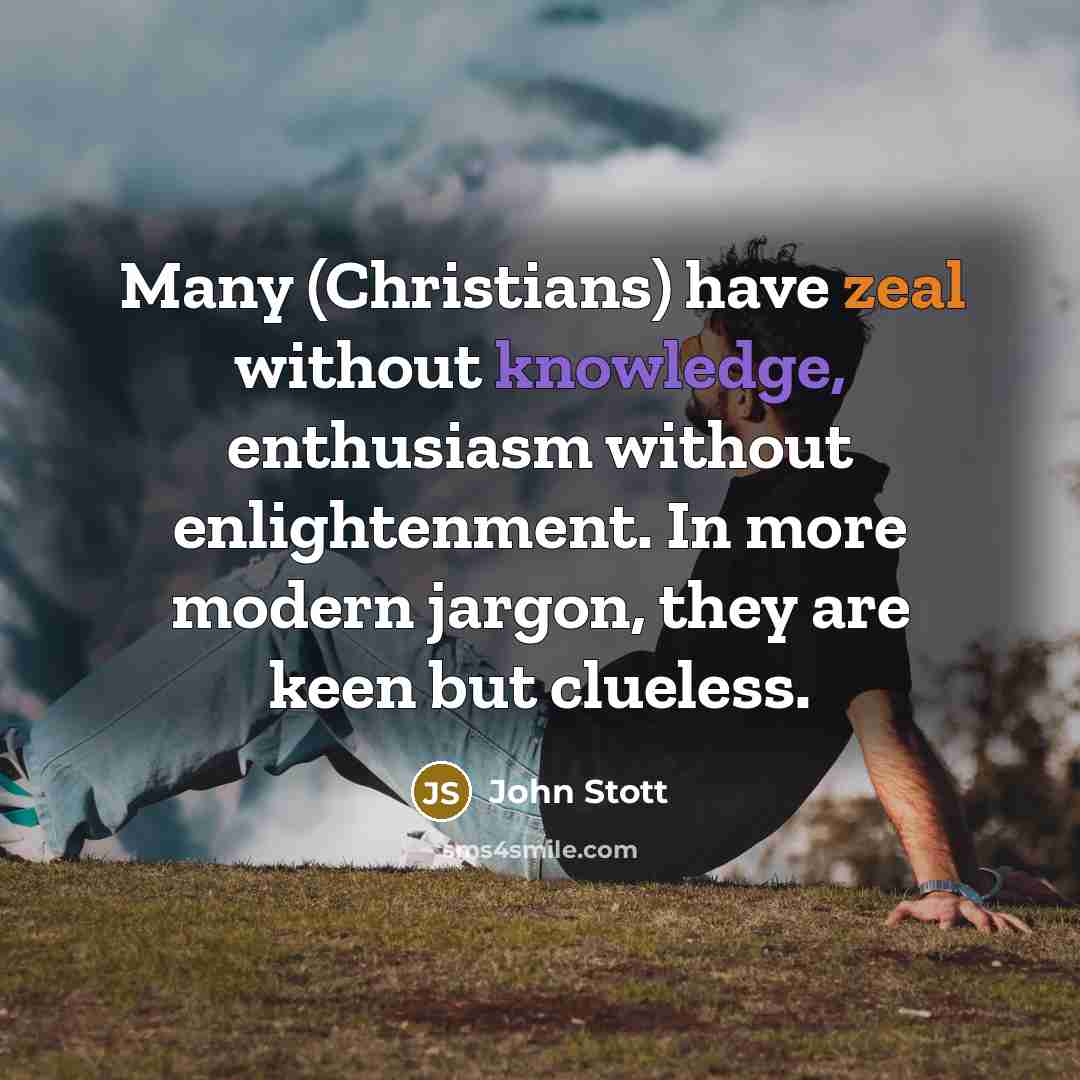 “Many (Christians) have zeal without knowledge, enthusiasm without enlightenment. In…” quote by John Stott